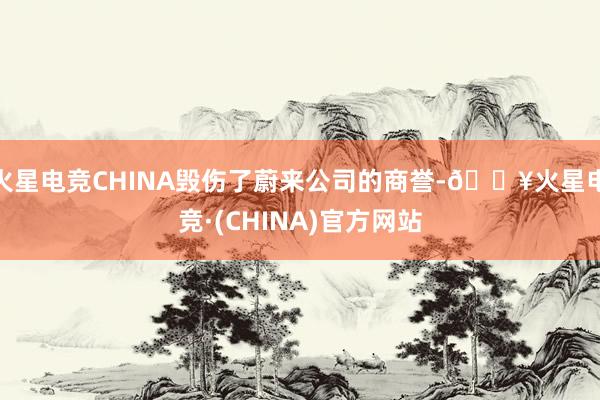 火星电竞CHINA毁伤了蔚来公司的商誉-🔥火星电竞·(CHINA)官方网站